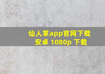 仙人掌app官网下载安卓 1080p 下载